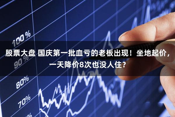 股票大盘 国庆第一批血亏的老板出现！坐地起价，一天降价8次也没人住？