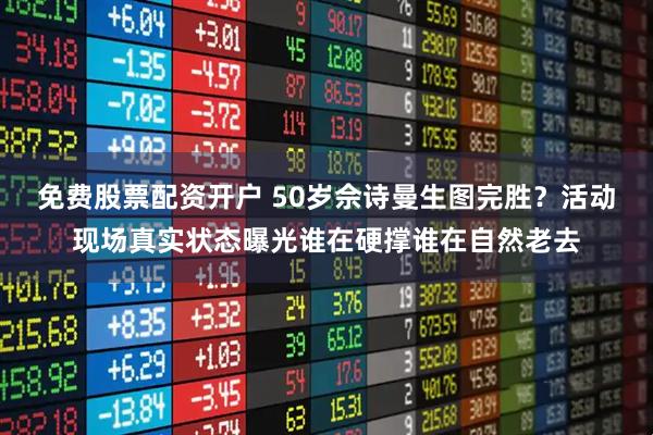 免费股票配资开户 50岁佘诗曼生图完胜？活动现场真实状态曝光谁在硬撑谁在自然老去