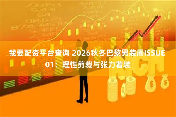 我要配资平台查询 2026秋冬巴黎男装周ISSUE 01：理性剪裁与张力着装