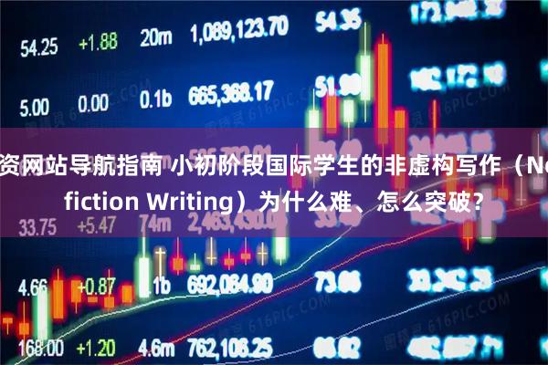 配资网站导航指南 小初阶段国际学生的非虚构写作（Nonfiction Writing）为什么难、怎么突破？