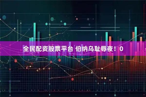 全民配资股票平台 伯纳乌耻辱夜!0