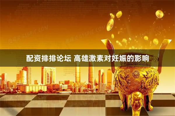 配资排排论坛 高雄激素对妊娠的影响