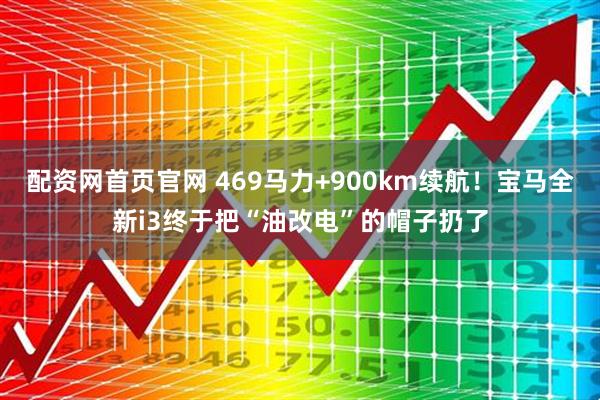 配资网首页官网 469马力+900km续航!宝马全新i3终于把“油改电”的帽子扔了