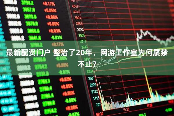 最新配资门户 整治了20年，网游工作室为何屡禁不止？