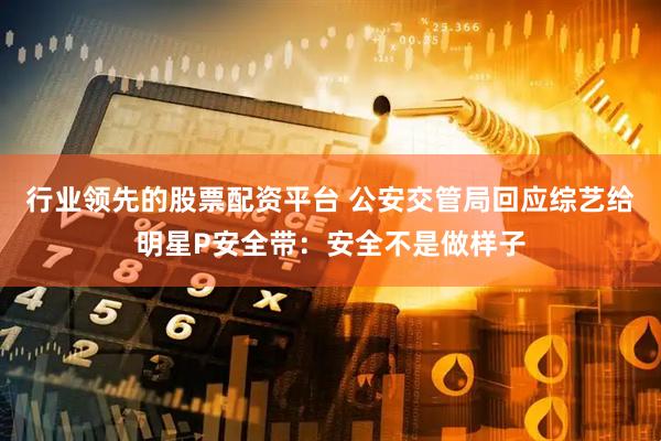 行业领先的股票配资平台 公安交管局回应综艺给明星P安全带：安全不是做样子