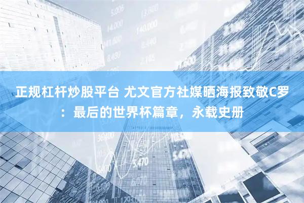 正规杠杆炒股平台 尤文官方社媒晒海报致敬C罗：最后的世界杯篇章，永载史册